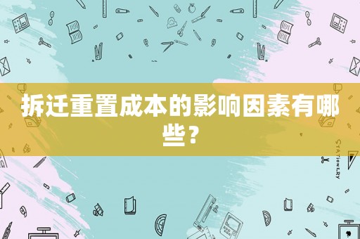 拆遷重置成本的影響因素有哪些？