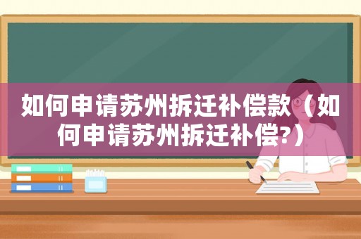 如何申請?zhí)K州拆遷補償款（如何申請?zhí)K州拆遷補償?）
