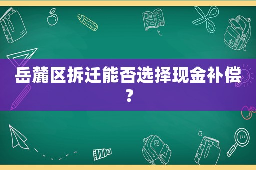岳麓區拆遷能否選擇現金補償？