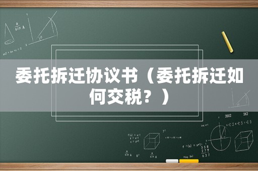 委托拆遷協(xié)議書（委托拆遷如何交稅？）