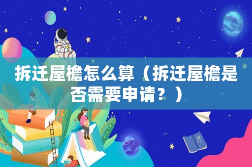 拆遷屋檐怎么算（拆遷屋檐是否需要申請(qǐng)？）