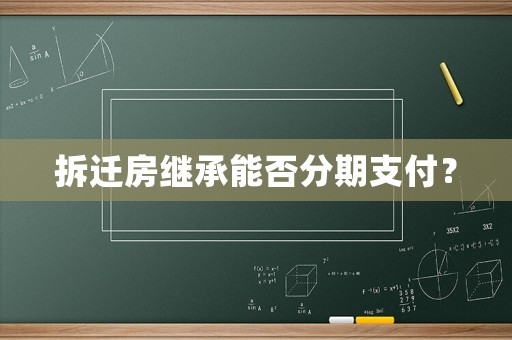 拆遷房繼承能否分期支付？
