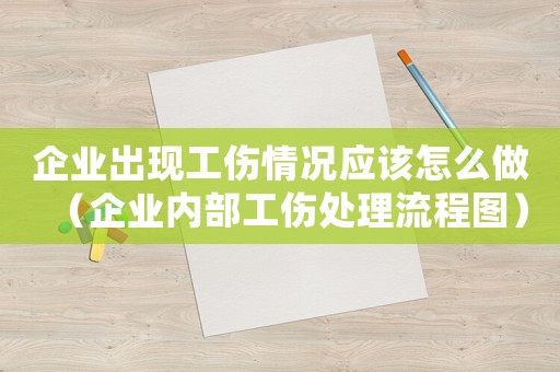 企業(yè)出現(xiàn)工傷情況應(yīng)該怎么做（企業(yè)內(nèi)部工傷處理流程圖）
