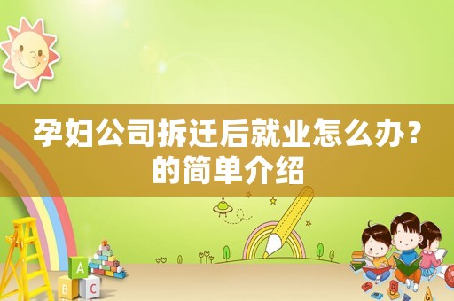 孕婦公司拆遷后就業怎么辦？的簡單介紹