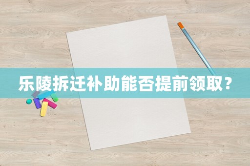 樂陵拆遷補助能否提前領?。? title=