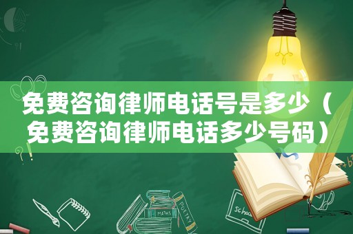 免費(fèi)咨詢律師電話號(hào)是多少（免費(fèi)咨詢律師電話多少號(hào)碼）