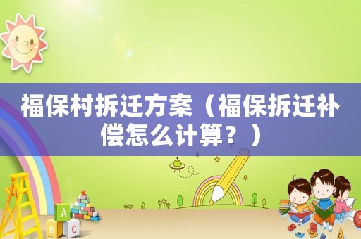 福保村拆遷方案（福保拆遷補償怎么計算？）