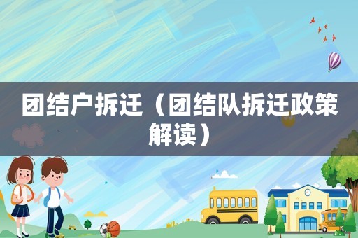 團結戶拆遷（團結隊拆遷政策解讀）