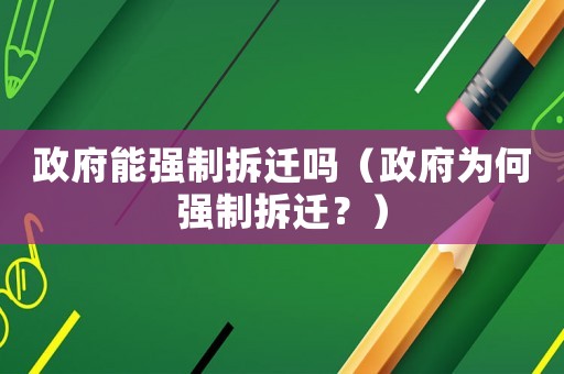 政府能強制拆遷嗎（政府為何強制拆遷？）