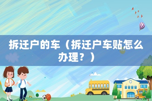 拆遷戶的車（拆遷戶車貼怎么辦理？）