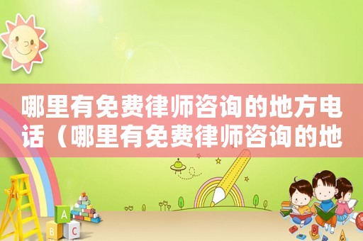 哪里有免費(fèi)律師咨詢的地方電話（哪里有免費(fèi)律師咨詢的地方）