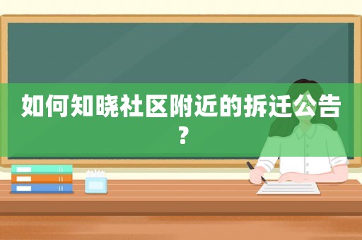 如何知曉社區(qū)附近的拆遷公告？