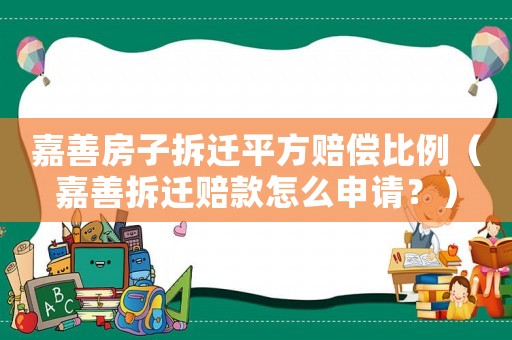 嘉善房子拆遷平方賠償比例（嘉善拆遷賠款怎么申請？）