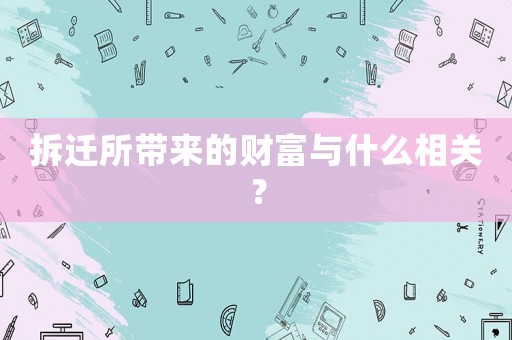 拆遷所帶來的財富與什么相關？