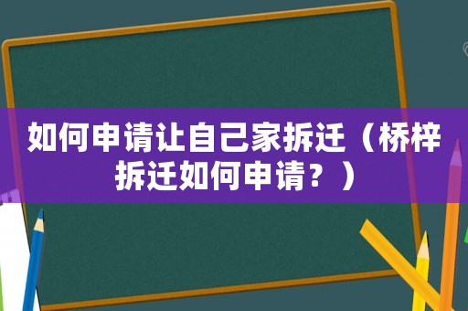 如何申請(qǐng)讓自己家拆遷（橋梓拆遷如何申請(qǐng)？）