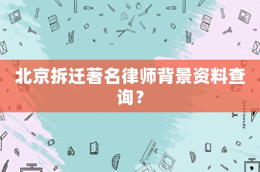 北京拆遷著名律師背景資料查詢？