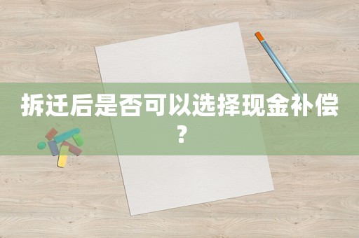 拆遷后是否可以選擇現金補償？