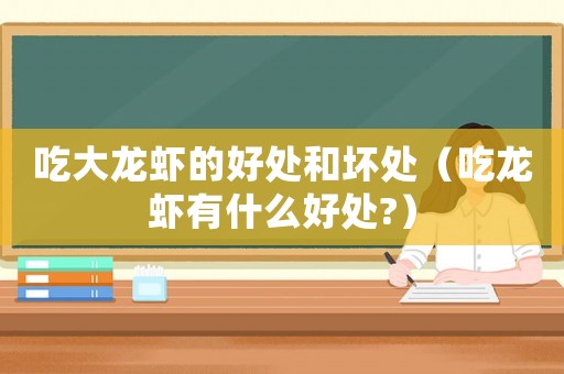 吃大龍蝦的好處和壞處（吃龍蝦有什么好處?）