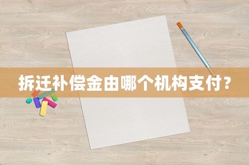 拆遷補償金由哪個機構支付？