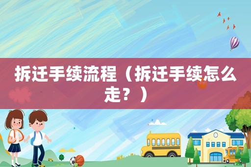 拆遷手續流程（拆遷手續怎么走？）