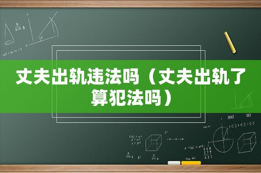 丈夫出軌違法嗎（丈夫出軌了算犯法嗎）