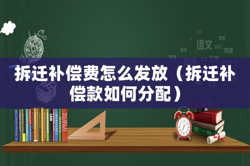 拆遷補償費怎么發放（拆遷補償款如何分配）