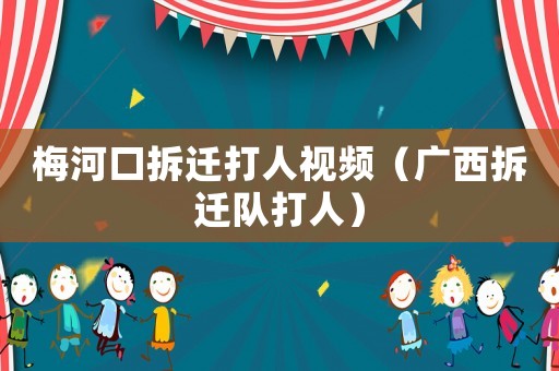 梅河口拆遷打人視頻（廣西拆遷隊打人）