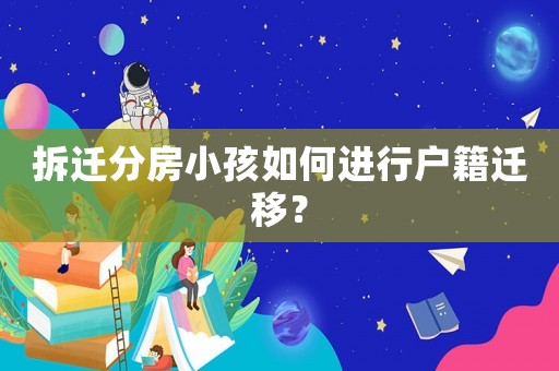 拆遷分房小孩如何進行戶籍遷移？