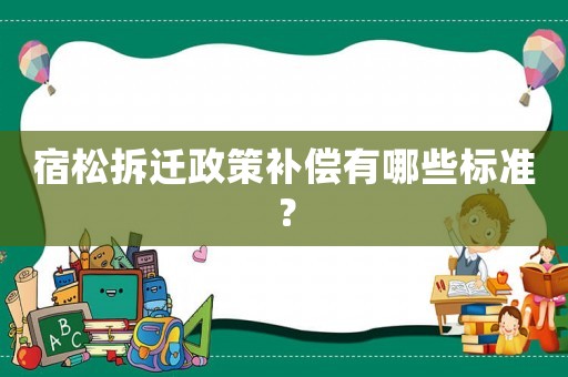 宿松拆遷政策補償有哪些標準？