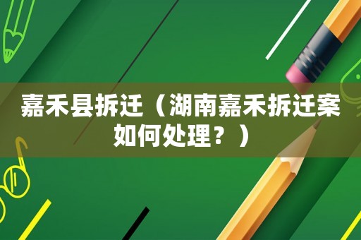 嘉禾縣拆遷（湖南嘉禾拆遷案如何處理？）