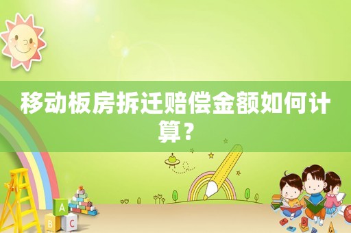 移動板房拆遷賠償金額如何計算？