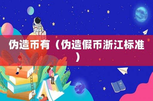 偽造幣有（偽造假幣浙江標準）