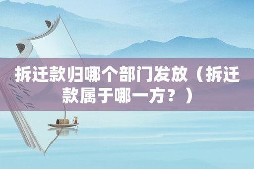 拆遷款歸哪個部門發放（拆遷款屬于哪一方？）