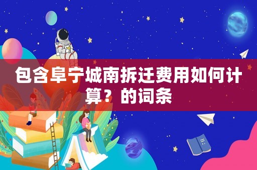 包含阜寧城南拆遷費用如何計算？的詞條