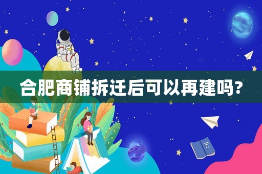 合肥商鋪拆遷后可以再建嗎?