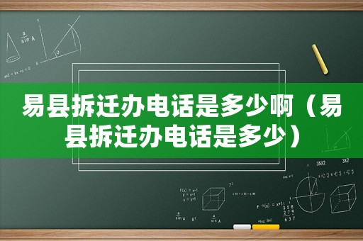 易縣拆遷辦電話是多少啊（易縣拆遷辦電話是多少）