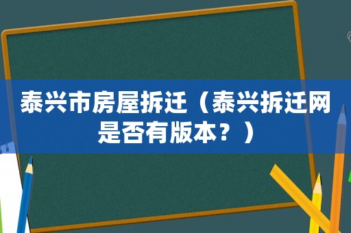 泰興市房屋拆遷（泰興拆遷網(wǎng)是否有版本？）