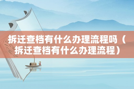拆遷查檔有什么辦理流程嗎（拆遷查檔有什么辦理流程）