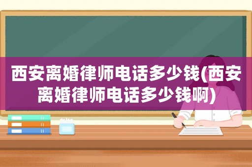 西安離婚律師電話多少錢(西安離婚律師電話多少錢啊)