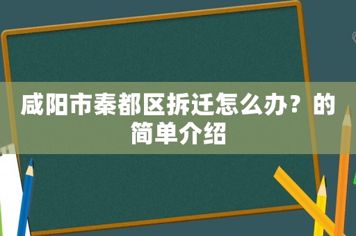 咸陽市秦都區拆遷怎么辦？的簡單介紹