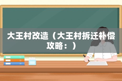 大王村改造（大王村拆遷補償攻略：）