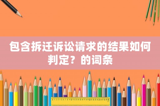 包含拆遷訴訟請求的結(jié)果如何判定？的詞條