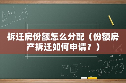 拆遷房份額怎么分配（份額房產(chǎn)拆遷如何申請？）