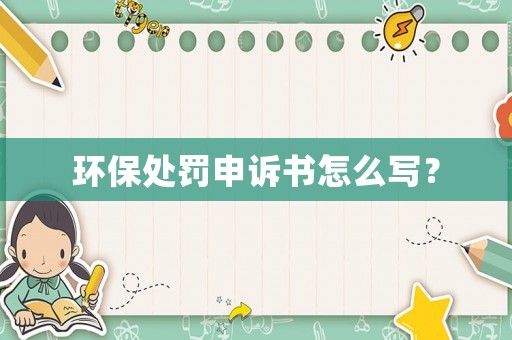 環保處罰申訴書怎么寫？