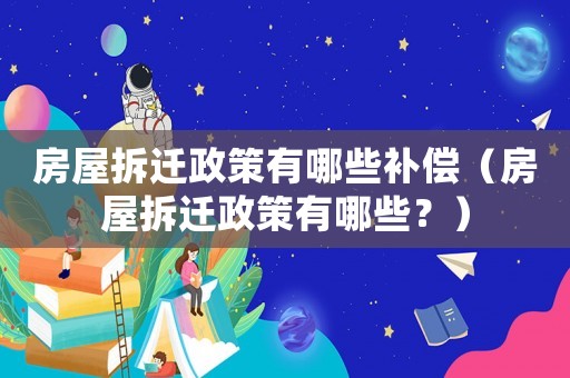 房屋拆遷政策有哪些補償（房屋拆遷政策有哪些？）