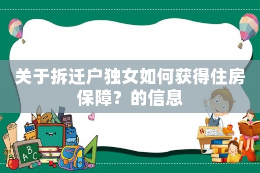 關(guān)于拆遷戶獨(dú)女如何獲得住房保障？的信息