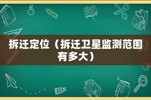 拆遷定位（拆遷衛星監測范圍有多大）