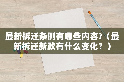 最新拆遷條例有哪些內容?（最新拆遷新政有什么變化？）