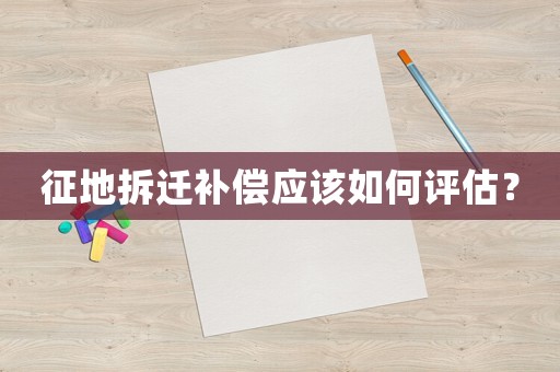 征地拆遷補償應該如何評估？