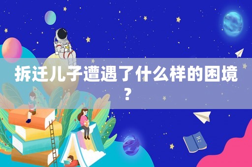 拆遷兒子遭遇了什么樣的困境？